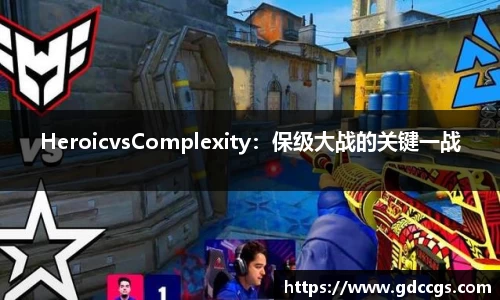 HeroicvsComplexity：保级大战的关键一战