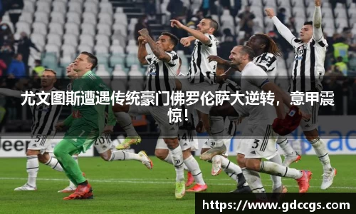 尤文图斯遭遇传统豪门佛罗伦萨大逆转，意甲震惊！