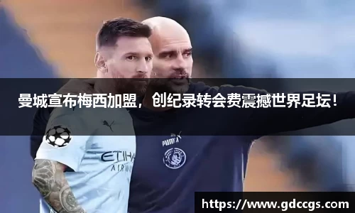 曼城宣布梅西加盟，创纪录转会费震撼世界足坛！