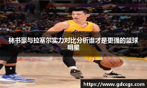 林书豪与拉塞尔实力对比分析谁才是更强的篮球明星
